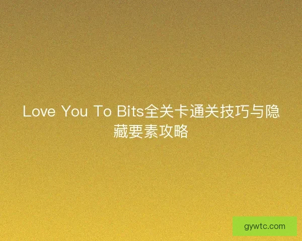 Love You To Bits全关卡通关技巧与隐藏要素攻略